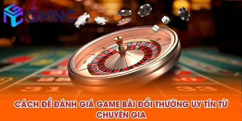 Cách để đánh giá game bài đổi thưởng uy tín từ chuyên gia