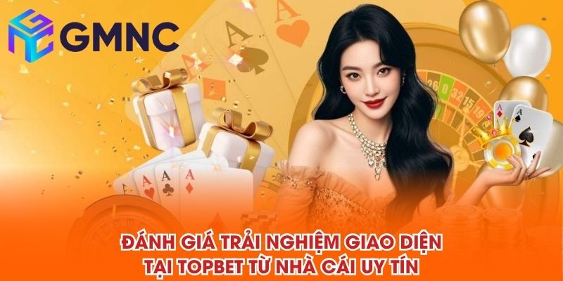 Đánh giá trải nghiệm giao diện tại TOPBET từ NHÀ CÁI UY TÍN
